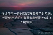 连续使用一段时间后再看樱花影院网：长期使用后的可靠性与便利性分析（长期体验）
