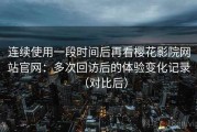 连续使用一段时间后再看樱花影院网站官网：多次回访后的体验变化记录（对比后）