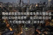 围绕星辰影院在线观看免费完整版视频的实际使用感想：常见问题与应对方式的整理记录（新手向）