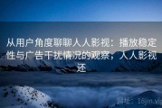 从用户角度聊聊人人影视：播放稳定性与广告干扰情况的观察，人人影视还