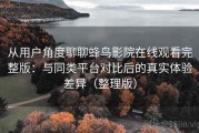 从用户角度聊聊蜂鸟影院在线观看完整版：与同类平台对比后的真实体验差异（整理版）