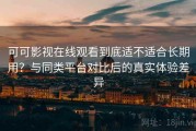 可可影视在线观看到底适不适合长期用？与同类平台对比后的真实体验差异