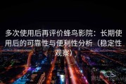 多次使用后再评价蜂鸟影院：长期使用后的可靠性与便利性分析（稳定性观察）