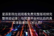 星辰影院在线观看免费完整版视频完整体验记录：与同类平台对比后的真实体验差异（对比后）