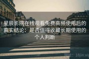 星辰影院在线观看免费高频使用后的真实结论：是否值得收藏长期使用的个人判断