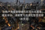 从用户角度聊聊蜂鸟影院在线观看：播放体验、清晰度与资源完整性观察（新手向）