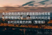 多次使用后再评价星辰影院在线观看免费完整版视频：适合碎片时间还是长时间观看的判断（整理版）