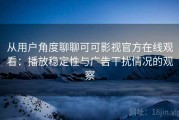 从用户角度聊聊可可影视官方在线观看：播放稳定性与广告干扰情况的观察