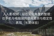 人人影视网｜站在实用角度的整理：在手机与电脑端的使用差异与稳定性表现（长期体验）