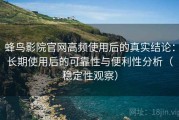 蜂鸟影院官网高频使用后的真实结论：长期使用后的可靠性与便利性分析（稳定性观察）