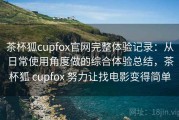 茶杯狐cupfox官网完整体验记录：从日常使用角度做的综合体验总结，茶杯狐 cupfox 努力让找电影变得简单