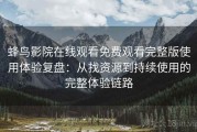 蜂鸟影院在线观看免费观看完整版使用体验复盘：从找资源到持续使用的完整体验链路