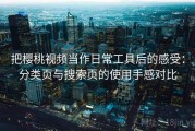 把樱桃视频当作日常工具后的感受：分类页与搜索页的使用手感对比