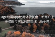 age动漫app使用体验复盘：新用户上手难度与常见问题整理（新手向）