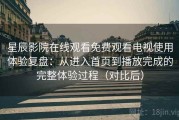 星辰影院在线观看免费观看电视使用体验复盘：从进入首页到播放完成的完整体验过程（对比后）