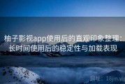 柚子影视app使用后的直观印象整理：长时间使用后的稳定性与加载表现