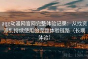 age动漫网官网完整体验记录：从找资源到持续使用的完整体验链路（长期体验）