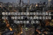樱花影院网站官网高频使用后的真实结论：搜索效率、分类清晰度与实际可用性观察（实测）