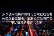 多次使用后再评价蜂鸟影院在线观看免费观看完整版：播放稳定性与广告干扰情况的观察（实测）