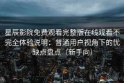 星辰影院免费观看完整版在线观看不完全体验说明：普通用户视角下的优缺点盘点（新手向）