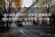 age动漫 官网的一次真实使用体验：播放稳定性与广告干扰情况的观察（整理版）