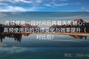 连续使用一段时间后再看天美糖心：高频使用后的习惯变化与效率提升（对比后）