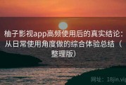 柚子影视app高频使用后的真实结论：从日常使用角度做的综合体验总结（整理版）