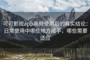 可可影视app高频使用后的真实结论：日常使用中哪些地方顺手，哪些需要适应