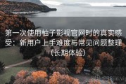 第一次使用柚子影视官网时的真实感受：新用户上手难度与常见问题整理（长期体验）