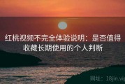 红桃视频不完全体验说明：是否值得收藏长期使用的个人判断