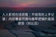 人人影视在线观看｜不绕弯的上手记录：内容覆盖范围与推荐逻辑的直观感受（对比后）