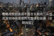 樱桃视频到底适不适合长期用？从找资源到持续使用的完整体验链路（长期体验）