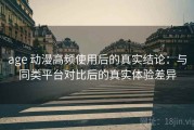 age 动漫高频使用后的真实结论：与同类平台对比后的真实体验差异