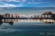 人人影视下载的一次真实使用体验：多次回访后的体验变化记录（整理版）