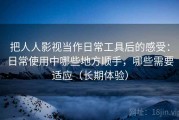 把人人影视当作日常工具后的感受：日常使用中哪些地方顺手，哪些需要适应（长期体验）