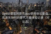 age动漫官网首页app使用体验复盘：资源失效时的替代方案体验记录（对比后）