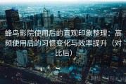 蜂鸟影院使用后的直观印象整理：高频使用后的习惯变化与效率提升（对比后）