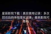星辰影院下载｜真实使用记录：多次回访后的体验变化记录，星辰影院可靠吗