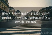 围绕人人影视日韩在线观看的实际使用感想：加载速度、清晰度与缓存策略观察（整理版）