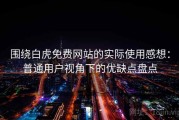 围绕白虎免费网站的实际使用感想：普通用户视角下的优缺点盘点