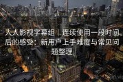 人人影视字幕组｜连续使用一段时间后的感受：新用户上手难度与常见问题整理