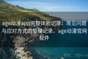 age动漫app完整体验记录：常见问题与应对方式的整理记录，age动漫官网软件