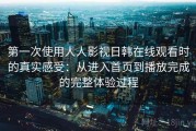 第一次使用人人影视日韩在线观看时的真实感受：从进入首页到播放完成的完整体验过程