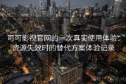可可影视官网的一次真实使用体验：资源失效时的替代方案体验记录