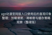 age动漫官网版入口使用后的直观印象整理：加载速度、清晰度与缓存策略观察（整理版）