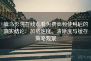 蜂鸟影院在线观看免费高频使用后的真实结论：加载速度、清晰度与缓存策略观察
