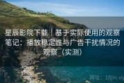星辰影院下载｜基于实际使用的观察笔记：播放稳定性与广告干扰情况的观察（实测）