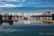 人人影视tv版｜基于实际使用的观察笔记：加载速度、清晰度与缓存策略观察