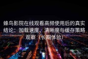 蜂鸟影院在线观看高频使用后的真实结论：加载速度、清晰度与缓存策略观察（长期体验）