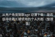 从用户角度聊聊age 动漫下载：是否值得收藏长期使用的个人判断（整理版）